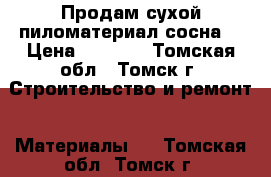  Продам сухой пиломатериал(сосна) › Цена ­ 7 000 - Томская обл., Томск г. Строительство и ремонт » Материалы   . Томская обл.,Томск г.